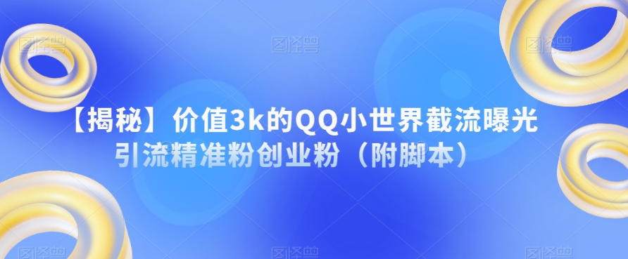 【揭秘】价值3k的QQ小世界截流曝光引流精准粉创业粉（附脚本）-猫哥网资源库