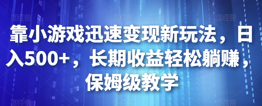 靠小游戏迅速变现新玩法，日入500+，长期收益轻松躺赚，保姆级教学【揭秘】-猫哥网资源库