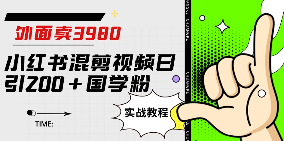 外面卖3980小红书混剪视频日引200+国学粉实战教程【揭秘】-猫哥网资源库