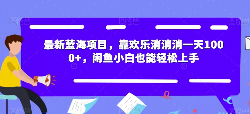 最新蓝海项目，靠欢乐消消消一天1000+，闲鱼小白也能轻松上手【揭秘】-猫哥网资源库