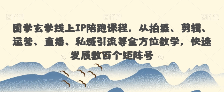 国学玄学线上IP陪跑课程，从拍摄、剪辑、运营、直播、私域引流等全方位教学，快速发展数百个矩阵号-猫哥网资源库