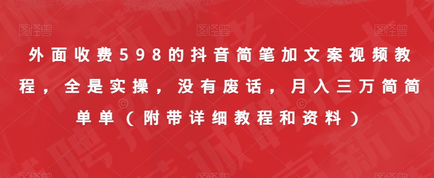 外面收费598的抖音简笔加文案视频教程，全是实操，没有废话，月入三万简简单单（附带详细教程和资料）-猫哥网资源库