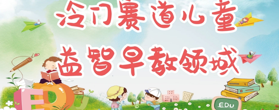 冷门儿童益智早教领域，制作简单超适合宝妈，轻松日入300+可矩阵-猫哥网资源库