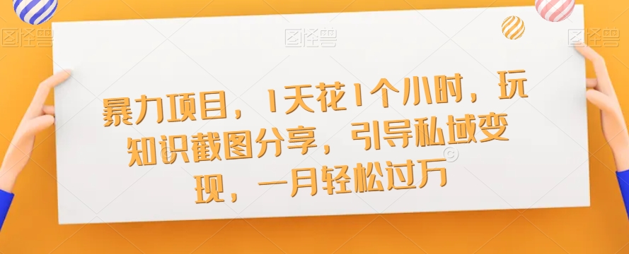 暴力项目，1天花1个小时，玩知识截图分享，引导私域变现，一月轻松过万【截图】-猫哥网资源库
