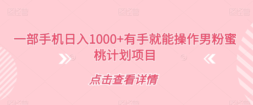 一部手机日入1000+有手就能操作男粉蜜桃计划项目【揭秘】-猫哥网资源库