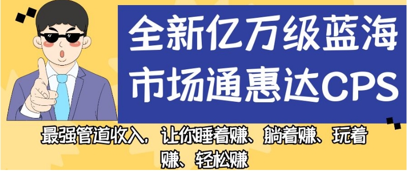 全新亿万级蓝海市场通惠达cps，最强管道收入，让你睡着赚、躺着赚、玩着赚、轻松赚【揭秘】-猫哥网资源库