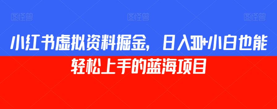 小红书虚拟资料掘金，日入300+小白也能轻松上手的蓝海项目【揭秘】-猫哥网资源库