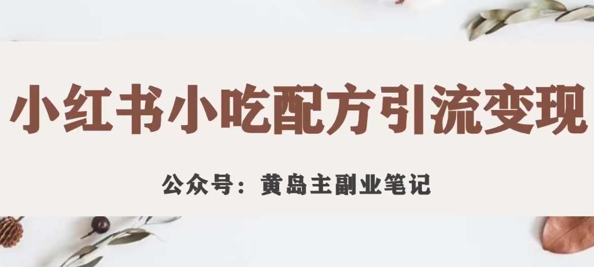 黄岛主·小红书小吃配方引流变现项目，花988买来拆解成视频版课程分享-猫哥网资源库