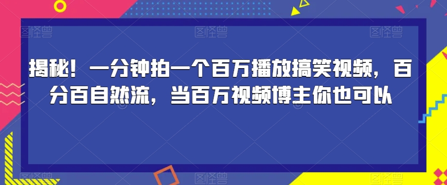 揭秘！一分钟拍一个百万播放搞笑视频，百分百自然流，当百万视频博主你也可以-猫哥网资源库