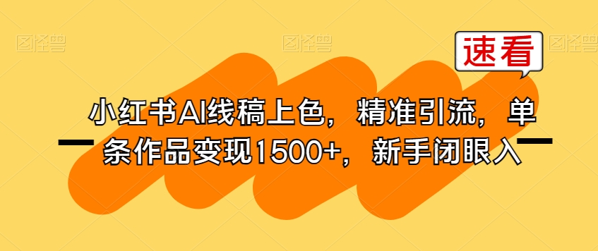 小红书AI线稿上色，精准引流，单条作品变现1500+，新手闭眼入-猫哥网资源库
