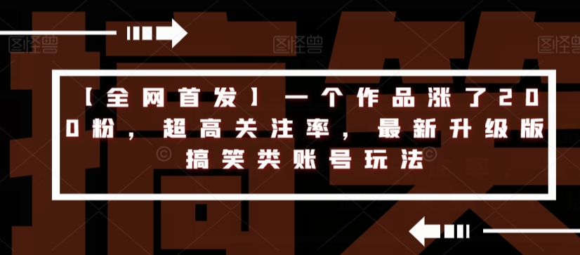 【全网首发】一个作品涨了200粉，超高关注率，最新升级版搞笑类账号玩法-猫哥网资源库