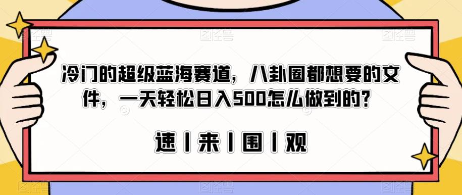 冷门的超级蓝海赛道，八卦圈都想要的文件，一天轻松日入500怎么做到的？【揭秘】-猫哥网资源库