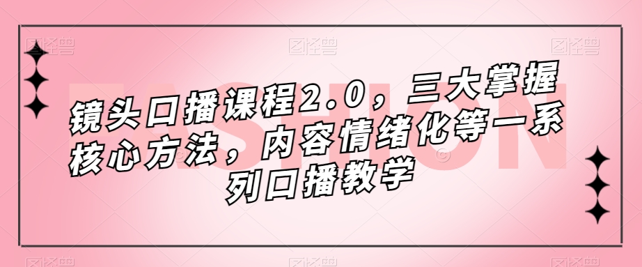 镜头口播课程2.0，三大掌握核心方法，内容情绪化等一系列口播教学-猫哥网资源库