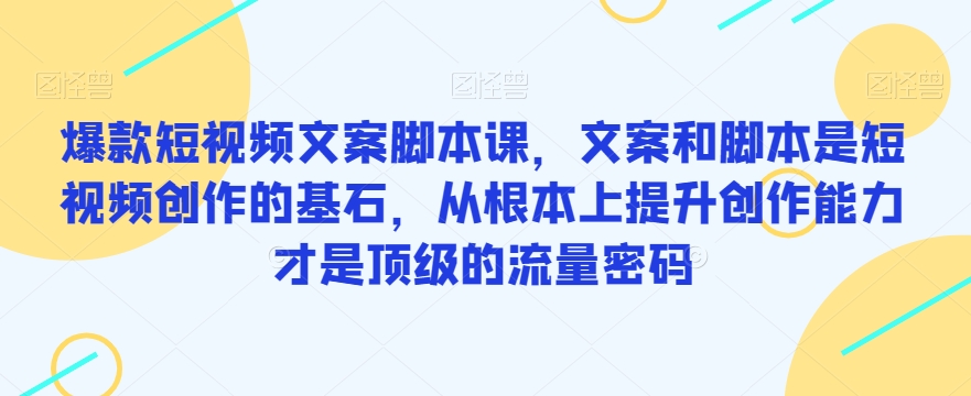爆款短视频文案脚本课，文案和脚本是短视频创作的基石，从根本上提升创作能力才是顶级的流量密码-猫哥网资源库