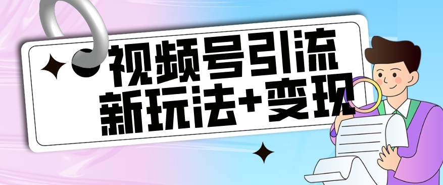 【玩法揭秘】视频号引流新玩法+变现思路，本玩法不限流不封号-猫哥网资源库