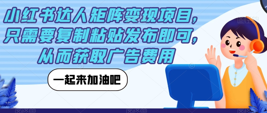 小红书达人矩阵变现项目，只需要复制粘贴发布即可，从而获取广告费用-猫哥网资源库