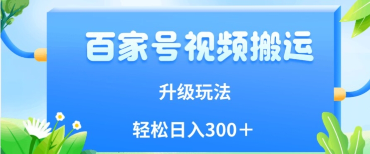 百家号视频搬运新玩法，简单操作，附保姆级教程，小白也可轻松日入300＋【揭秘】-猫哥网资源库