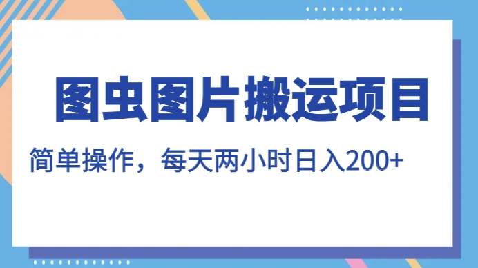 图虫图片搬运项目，简单操作，每天两小时，日入200+【揭秘】-猫哥网资源库