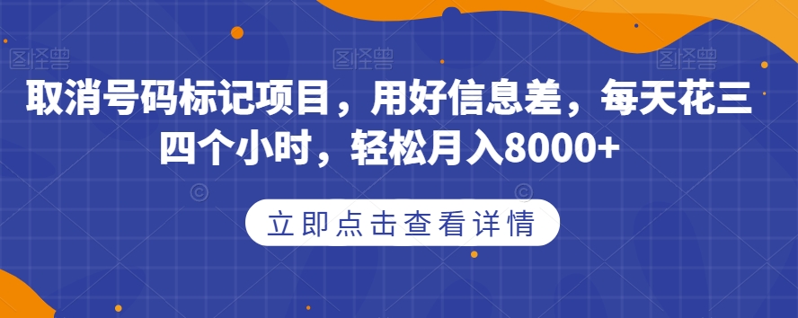 取消号码标记项目，用好信息差，每天花三四个小时，轻松月入8000+【揭秘】-猫哥网资源库