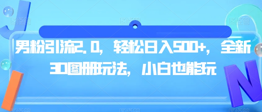 男粉引流2.0，轻松日入500+，全新3D图册玩法，小白也能玩【揭秘】-猫哥网资源库