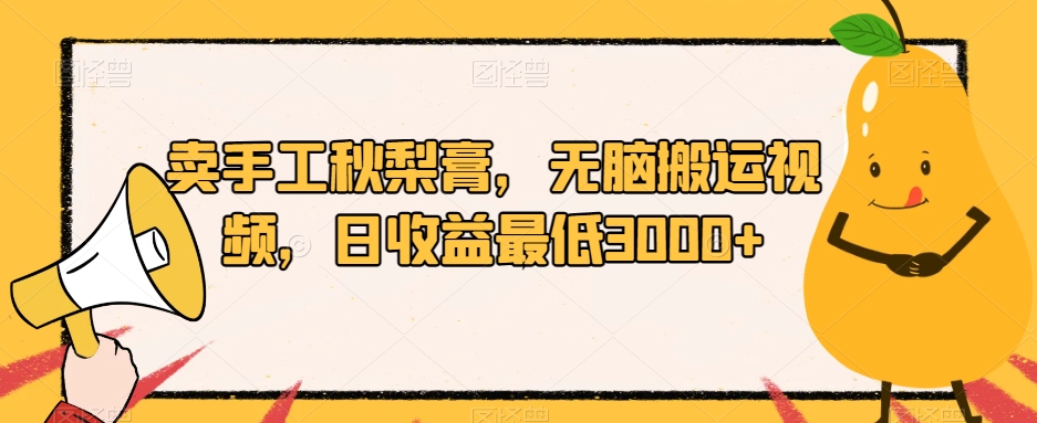 卖手工秋梨膏，无脑搬运视频，日收益最低3000+【揭秘】-猫哥网资源库