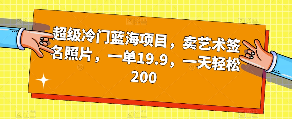 超级冷门蓝海项目，卖艺术签名照片，一单19.9，一天轻松200-猫哥网资源库