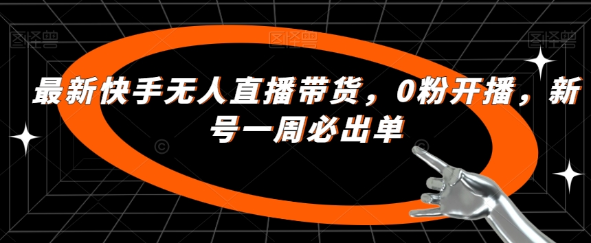 最新快手无人直播带货，0粉开播，新号一周必出单-猫哥网资源库