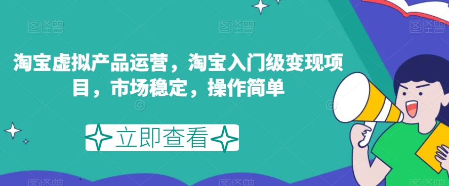 淘宝虚拟产品运营，淘宝入门级变现项目，市场稳定，操作简单-猫哥网资源库