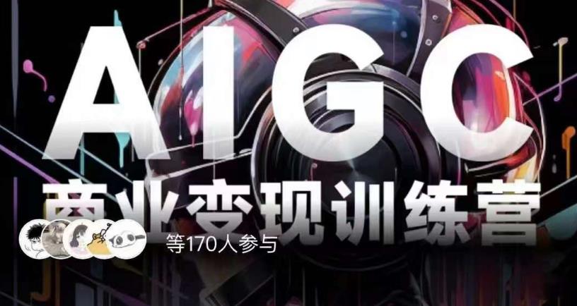 AIGC商业变现训练营，AI时代来临，焦虑不如行动，躬身入局是最好的选择-猫哥网资源库