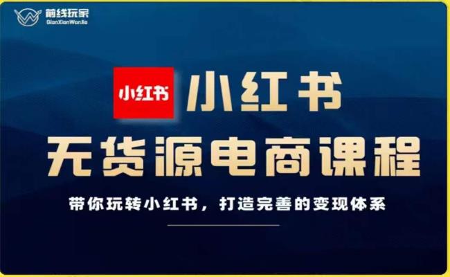前线玩家-小红书无货源电商，带你玩转小红书，打造完善的变现体系-猫哥网资源库
