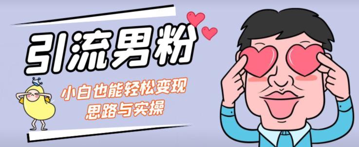 引流男粉+小白也能暴力变现的思路与实操【揭秘】-猫哥网资源库