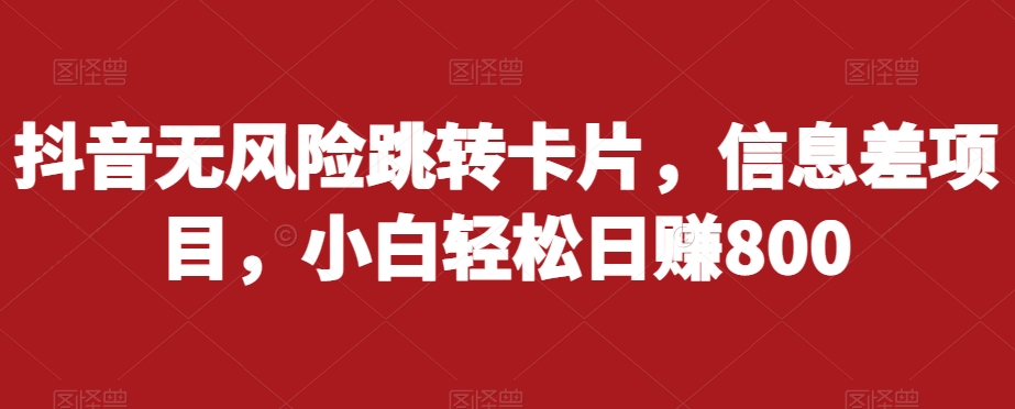 抖音无风险跳转卡片，信息差项目，小白轻松日赚800-猫哥网资源库