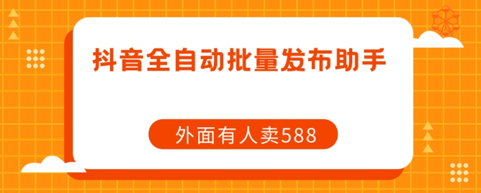 【原创开发】外面卖588抖音全自动批量发布助手-猫哥网资源库