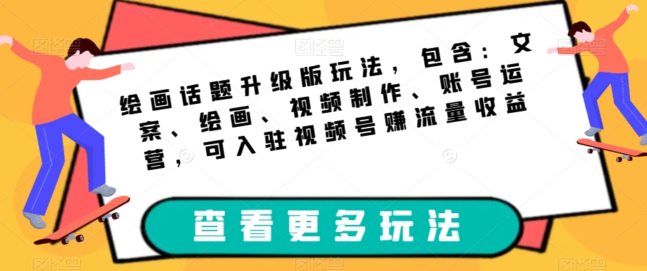 绘画话题升级版玩法，包含：文案、绘画、视频制作、账号运营，可入驻视频号赚流量收益-猫哥网资源库