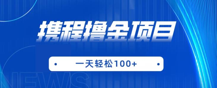 携程最新撸金项目，只需一部手机，单机日入100+【揭秘】-猫哥网资源库