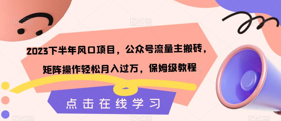 2023下半年风口项目，公众号流量主搬砖，矩阵操作轻松月入过万，保姆级教程-猫哥网资源库