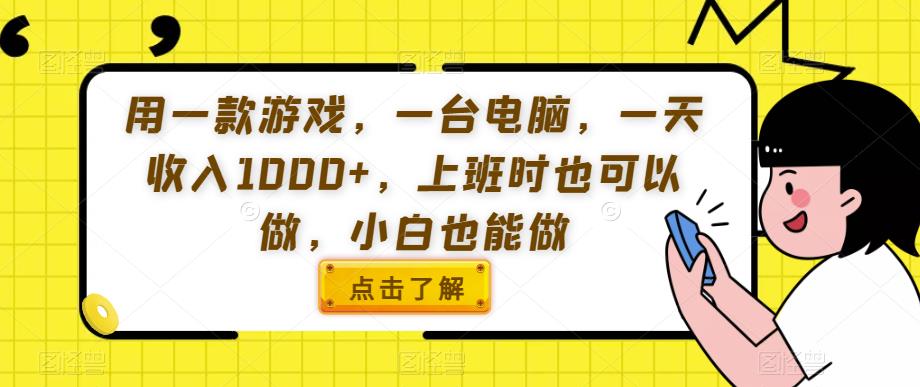 用一款游戏，一台电脑，一天收入1000+，上班时也可以做，小白也能做【揭秘】-猫哥网资源库
