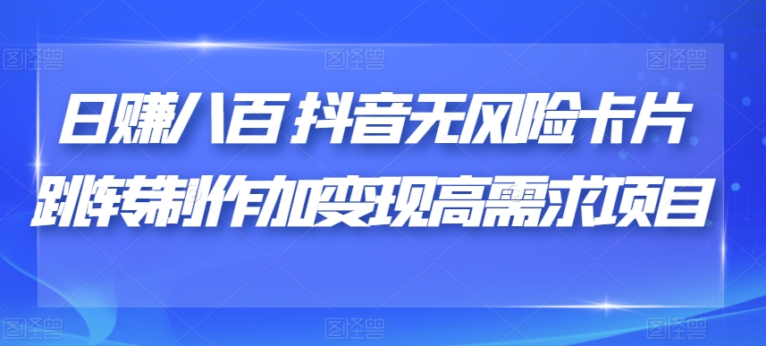 日赚八百抖音无风险卡片跳转制作加变现高需求项目【揭秘】-猫哥网资源库