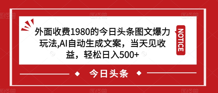 外面收费1980的今日头条图文爆力玩法，AI自动生成文案，当天见收益，轻松日入500+【揭秘】-猫哥网资源库