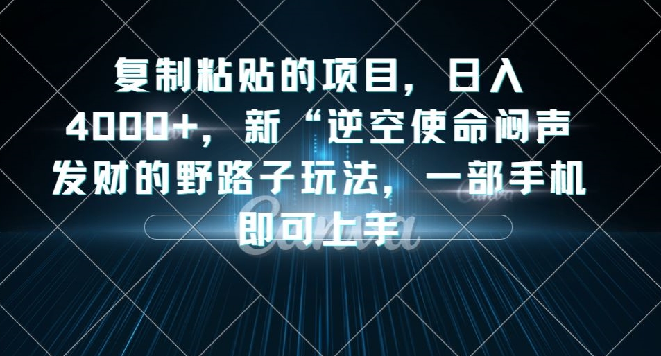 复制粘贴的项目，日入4000+，新“逆空使命“闷声发财的野路子玩法，一部手机即可上手-猫哥网资源库