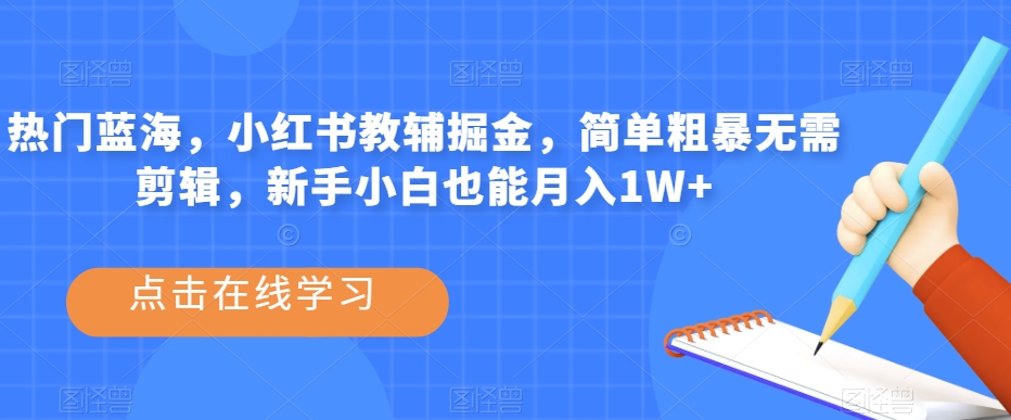 热门蓝海，小红书教辅掘金，简单粗暴无需剪辑，新手小白也能月入1W+【揭秘】-猫哥网资源库