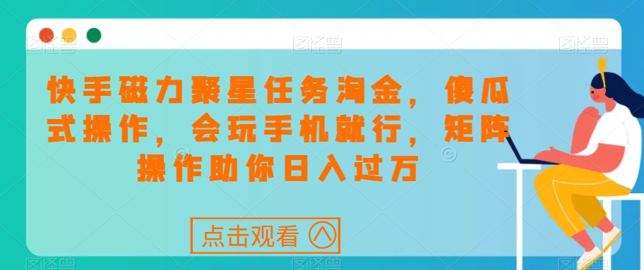 快手磁力聚星任务淘金，傻瓜式操作，会玩手机就行，矩阵操作助你日入过万-猫哥网资源库