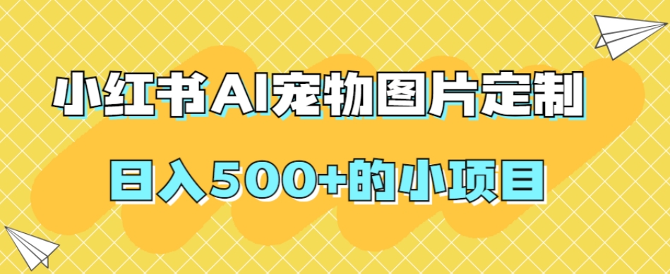 小红书AI宠物图片定制，日入500+的小项目-猫哥网资源库