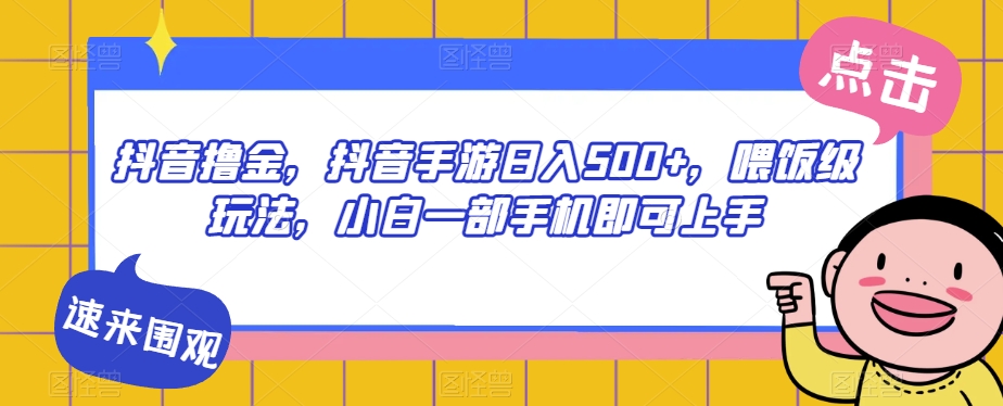 抖音撸金，抖音手游日入500+，喂饭级玩法，小白一部手机即可上手【揭秘】-猫哥网资源库