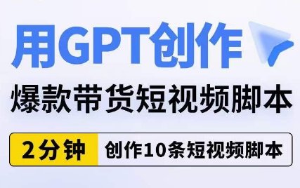 用GPT创作爆款带货短视频脚本，2分钟创作10条短视频脚本-猫哥网资源库