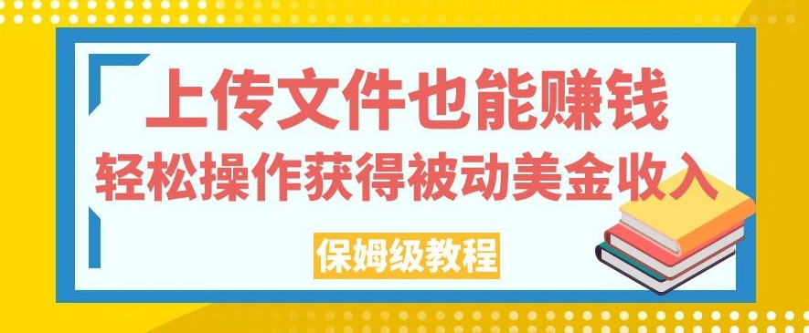 上传文件也能赚钱，轻松操作获得被动美金收入，保姆级教程【揭秘】-猫哥网资源库