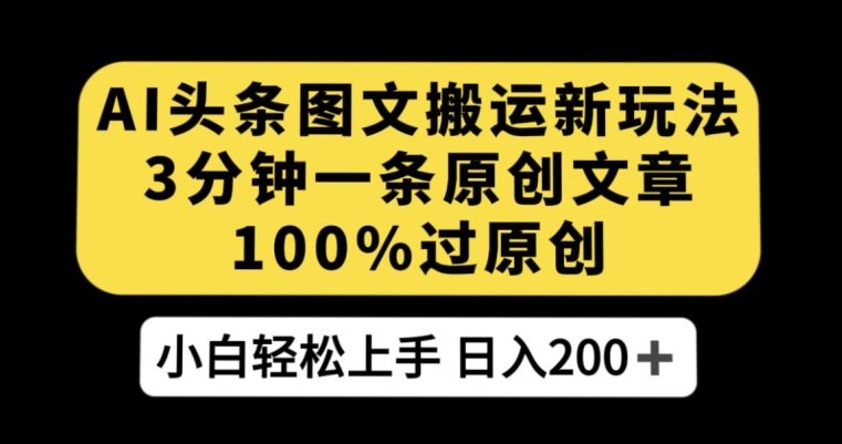 AI头条图文搬运新玩法，3分钟一条原创文章，100%过原创轻松日入200+【揭秘】-猫哥网资源库