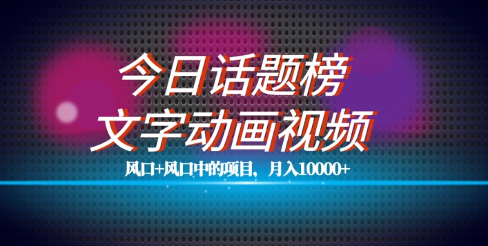 最新今日话题+文字动画视频风口项目教程，单条作品百万流量，月入10000+【揭秘】-猫哥网资源库