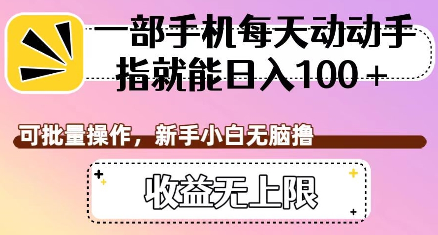 一部手机每天动动手指就能日入100+，可批量操作，新手小白无脑撸，收益无上限【揭秘】-猫哥网资源库