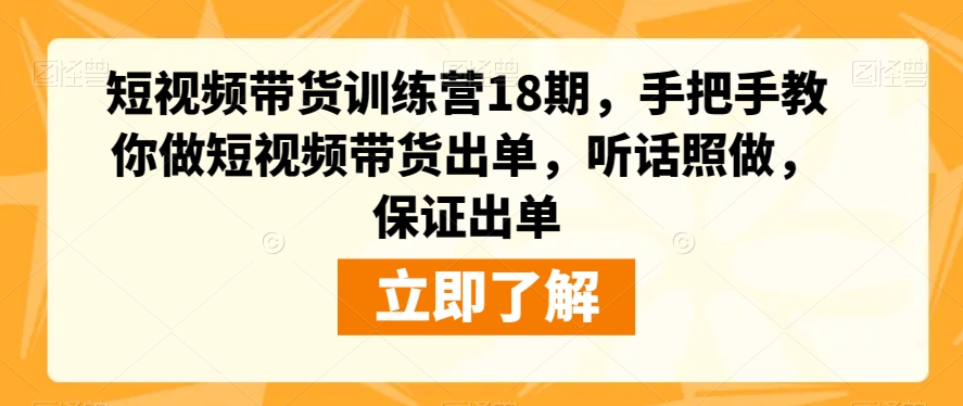短视频带货训练营18期，手把手教你做短视频带货出单，听话照做，保证出单-猫哥网资源库